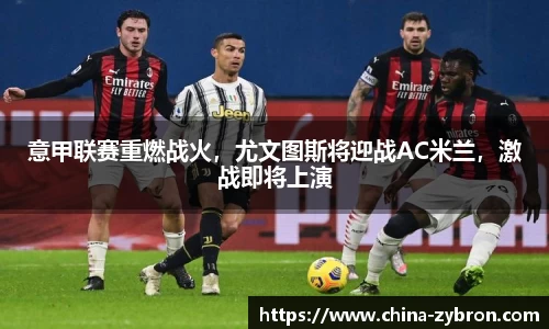 意甲联赛重燃战火，尤文图斯将迎战AC米兰，激战即将上演