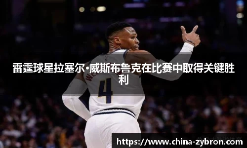 雷霆球星拉塞尔·威斯布鲁克在比赛中取得关键胜利