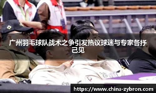 广州羽毛球队战术之争引发热议球迷与专家各抒己见