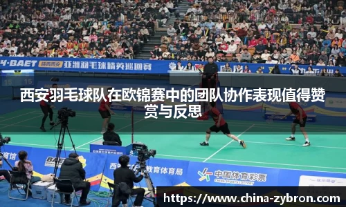 西安羽毛球队在欧锦赛中的团队协作表现值得赞赏与反思