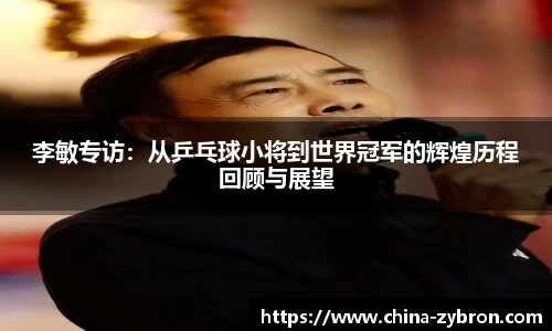 李敏专访：从乒乓球小将到世界冠军的辉煌历程回顾与展望