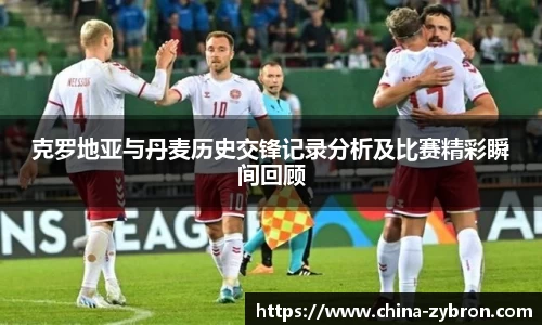 克罗地亚与丹麦历史交锋记录分析及比赛精彩瞬间回顾