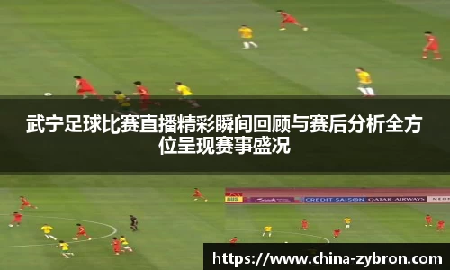 武宁足球比赛直播精彩瞬间回顾与赛后分析全方位呈现赛事盛况