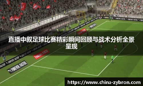 直播中叙足球比赛精彩瞬间回顾与战术分析全景呈现