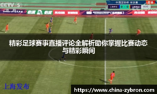 精彩足球赛事直播评论全解析助你掌握比赛动态与精彩瞬间