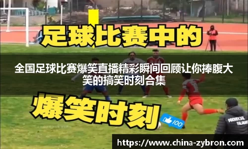 全国足球比赛爆笑直播精彩瞬间回顾让你捧腹大笑的搞笑时刻合集