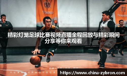 精彩灯笼足球比赛视频直播全程回放与精彩瞬间分享等你来观看