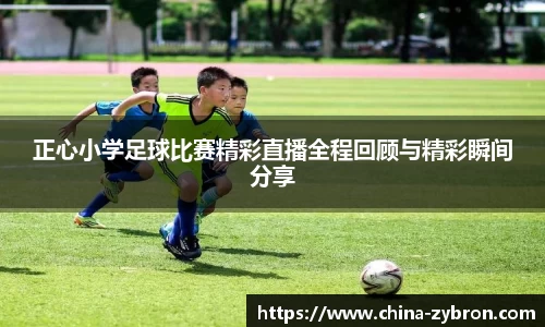 正心小学足球比赛精彩直播全程回顾与精彩瞬间分享