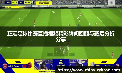 正定足球比赛直播视频精彩瞬间回顾与赛后分析分享