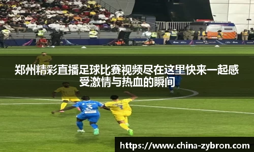 郑州精彩直播足球比赛视频尽在这里快来一起感受激情与热血的瞬间