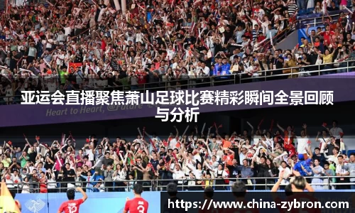 亚运会直播聚焦萧山足球比赛精彩瞬间全景回顾与分析