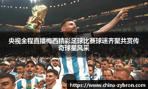 央视全程直播梅西精彩足球比赛球迷齐聚共赏传奇球星风采