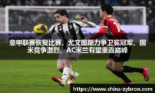 意甲联赛恢复比赛，尤文图斯力争卫冕冠军，国米竞争激烈，AC米兰有望重返巅峰