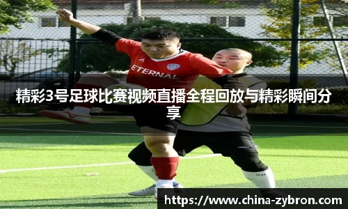 精彩3号足球比赛视频直播全程回放与精彩瞬间分享