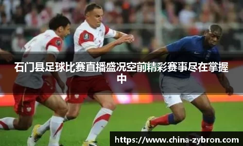 石门县足球比赛直播盛况空前精彩赛事尽在掌握中