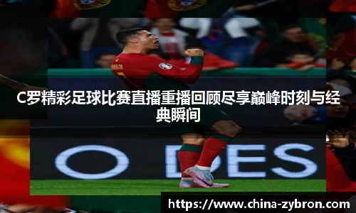 C罗精彩足球比赛直播重播回顾尽享巅峰时刻与经典瞬间