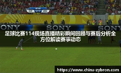 足球比赛114现场直播精彩瞬间回顾与赛后分析全方位解读赛事动态