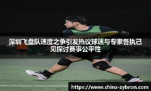 深圳飞盘队速度之争引发热议球迷与专家各执己见探讨赛事公平性