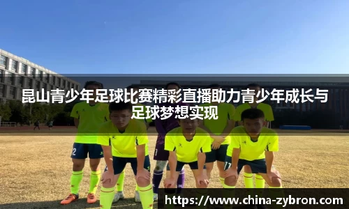 昆山青少年足球比赛精彩直播助力青少年成长与足球梦想实现