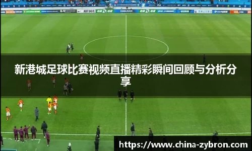 新港城足球比赛视频直播精彩瞬间回顾与分析分享