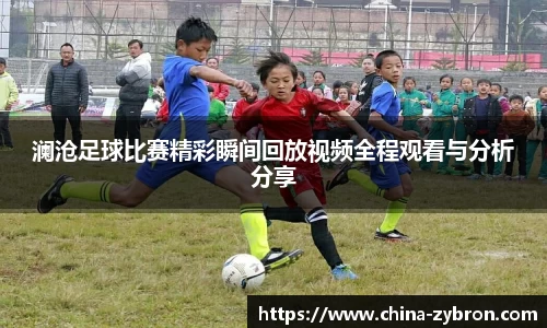 澜沧足球比赛精彩瞬间回放视频全程观看与分析分享