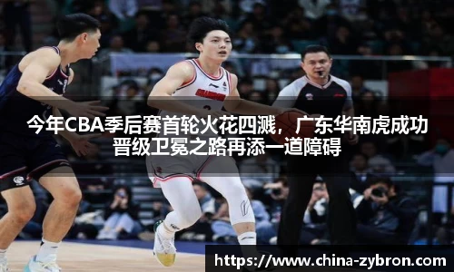 今年CBA季后赛首轮火花四溅，广东华南虎成功晋级卫冕之路再添一道障碍