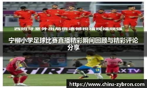 宁柳小学足球比赛直播精彩瞬间回顾与精彩评论分享