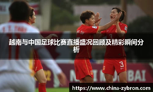 越南与中国足球比赛直播盛况回顾及精彩瞬间分析