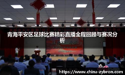 青海平安区足球比赛精彩直播全程回顾与赛况分析