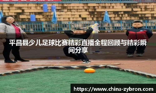 平昌县少儿足球比赛精彩直播全程回顾与精彩瞬间分享