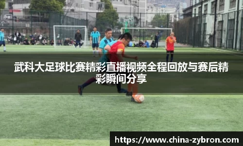 武科大足球比赛精彩直播视频全程回放与赛后精彩瞬间分享