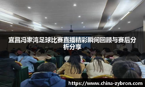 宜昌冯家湾足球比赛直播精彩瞬间回顾与赛后分析分享