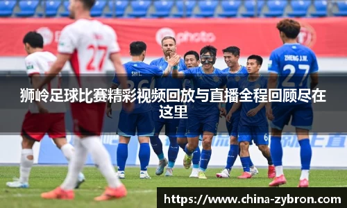 狮岭足球比赛精彩视频回放与直播全程回顾尽在这里