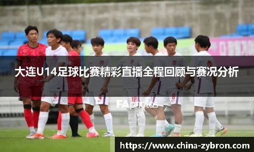 大连U14足球比赛精彩直播全程回顾与赛况分析