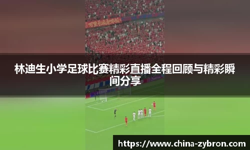 林迪生小学足球比赛精彩直播全程回顾与精彩瞬间分享