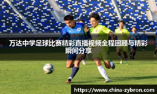 万达中学足球比赛精彩直播视频全程回顾与精彩瞬间分享