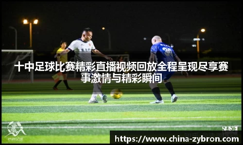 十中足球比赛精彩直播视频回放全程呈现尽享赛事激情与精彩瞬间