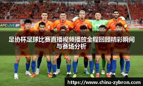 足协杯足球比赛直播视频播放全程回顾精彩瞬间与赛场分析