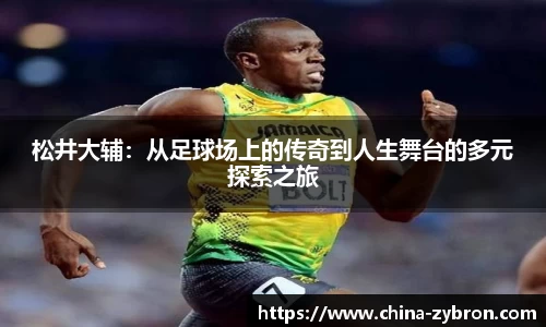 松井大辅：从足球场上的传奇到人生舞台的多元探索之旅