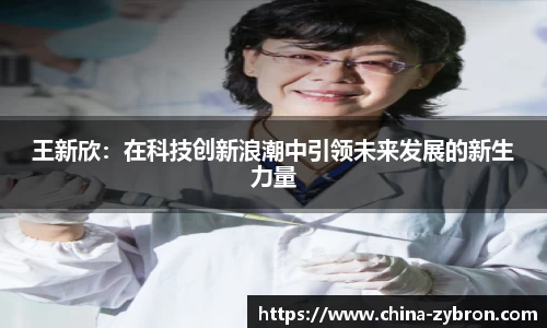 王新欣：在科技创新浪潮中引领未来发展的新生力量