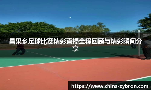 昌果乡足球比赛精彩直播全程回顾与精彩瞬间分享