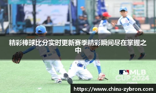 精彩棒球比分实时更新赛季精彩瞬间尽在掌握之中