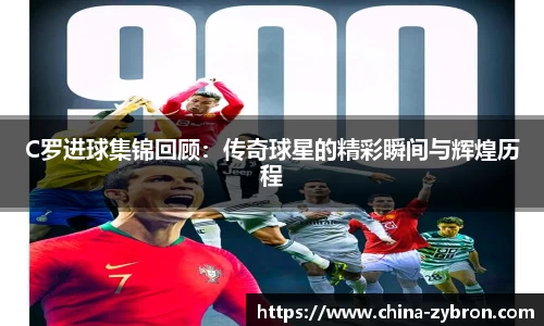 C罗进球集锦回顾：传奇球星的精彩瞬间与辉煌历程