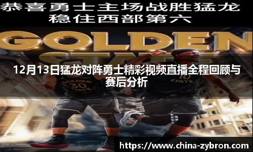 12月13日猛龙对阵勇士精彩视频直播全程回顾与赛后分析