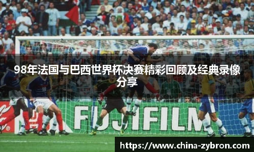 98年法国与巴西世界杯决赛精彩回顾及经典录像分享