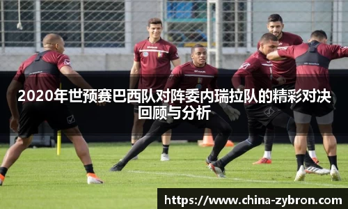 2020年世预赛巴西队对阵委内瑞拉队的精彩对决回顾与分析